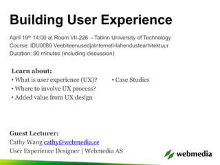 Building User Experience April 19th 14:00 at Room VII-226  - Tallinn University of Technology Course: IDU0080 VeebiteenusedjaInterneti-lahendustearhitektuur Duration: 90 minutes (including discussion) Learn about: ,[object Object]