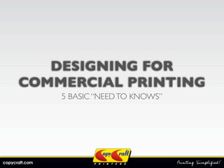 DESIGNING FOR
COMMERCIAL PRINTING
    5 BASIC “NEED TO KNOWS”
 