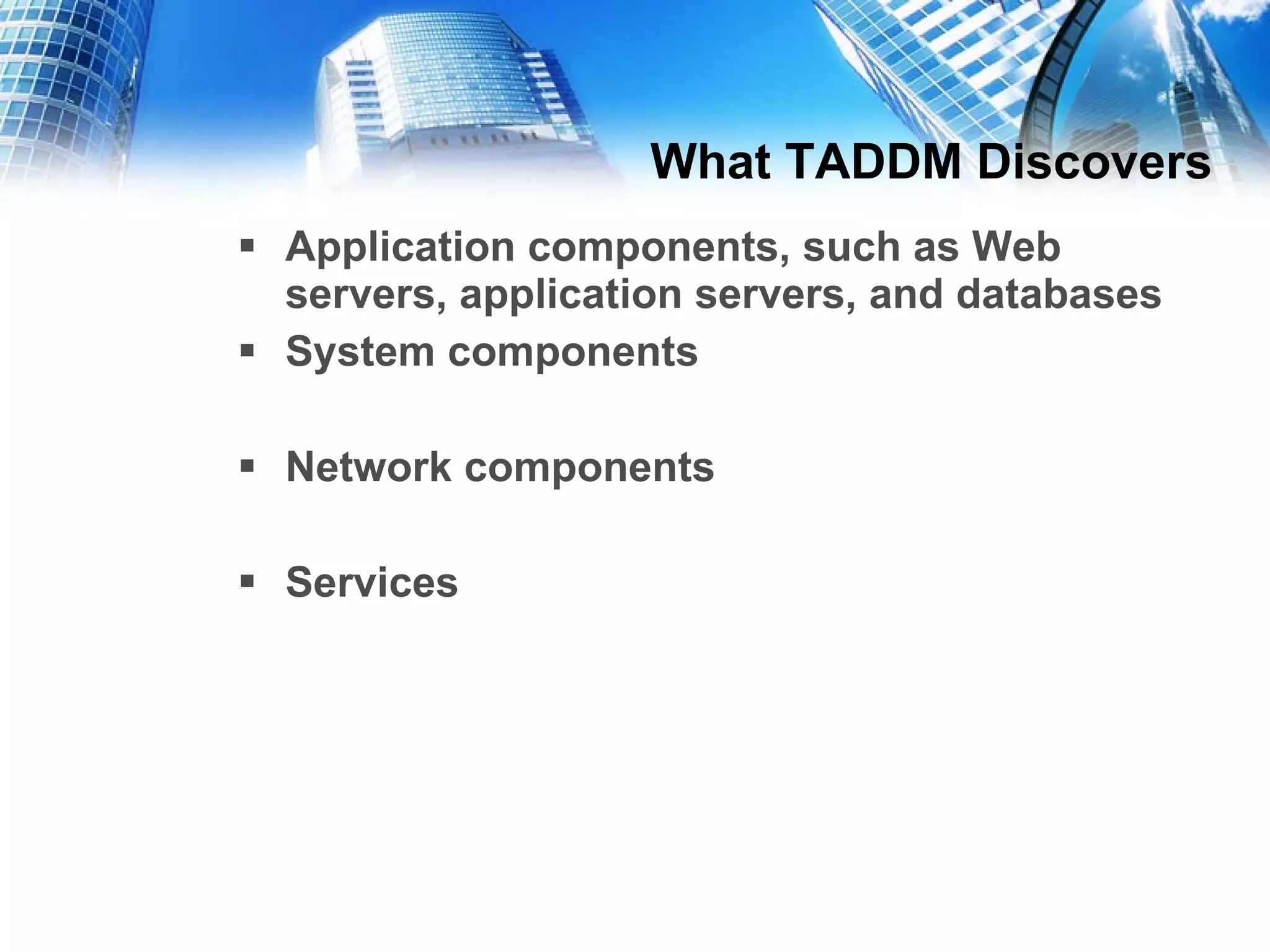 What TADDM Discovers Application components, such as Web servers, application servers, and databases  System components Network components Services 