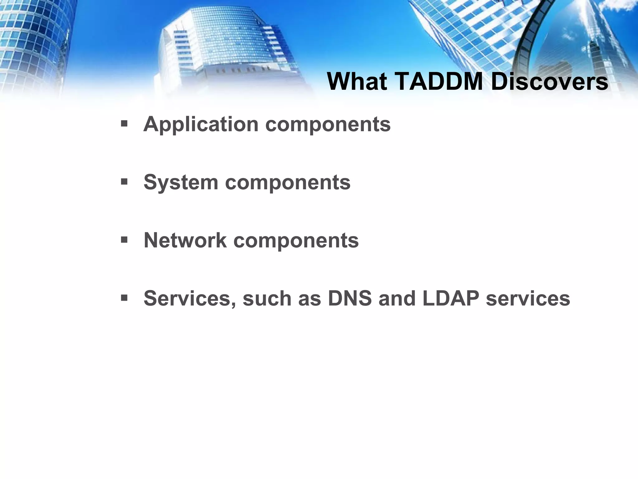 What TADDM Discovers Application components System components Network components Services, such as DNS and LDAP services 