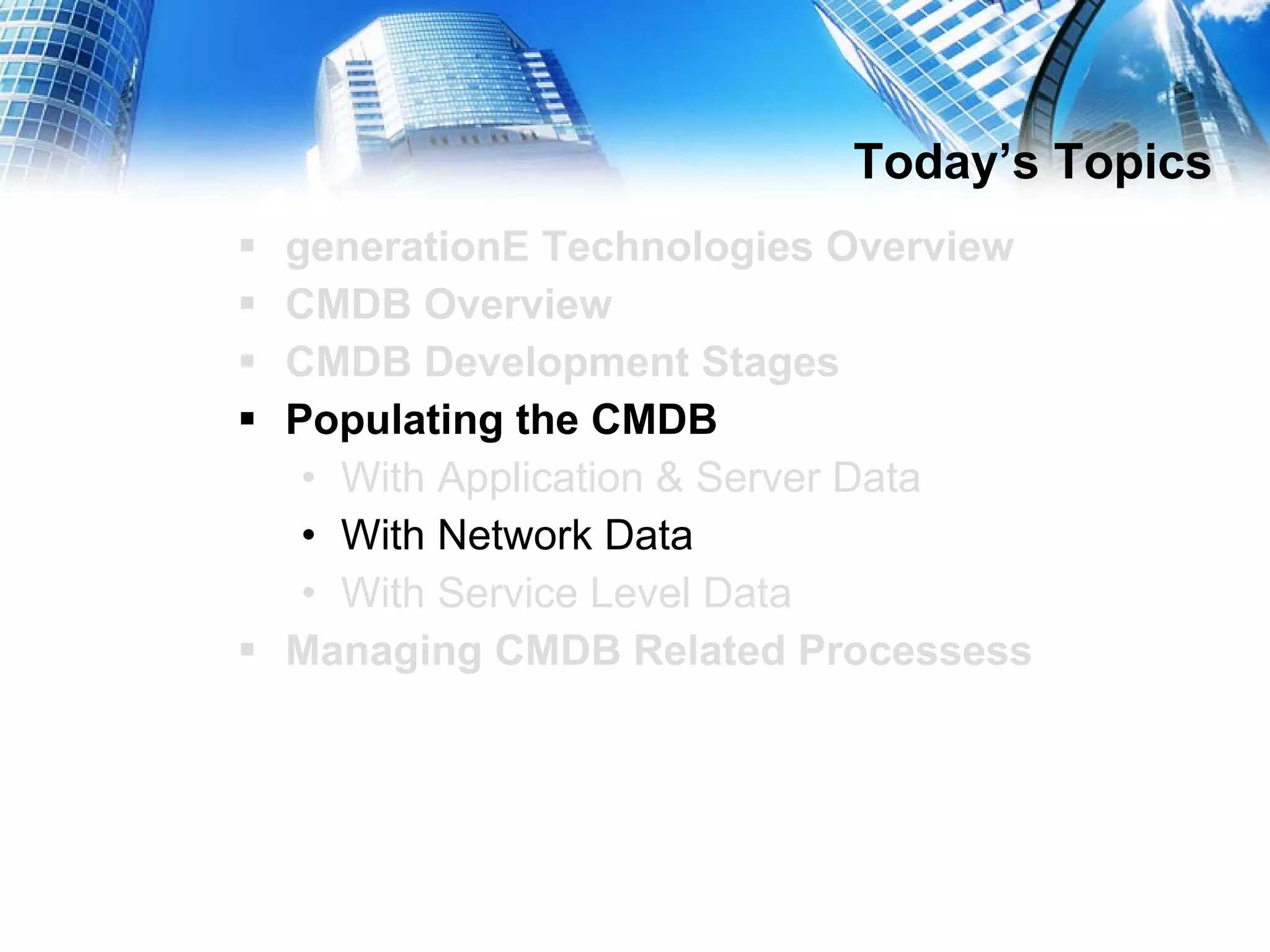 Today’s Topics generationE Technologies Overview CMDB Overview CMDB Development Stages Populating the CMDB With Application & Server Data With Network Data With Service Level Data Managing CMDB Related Processess 