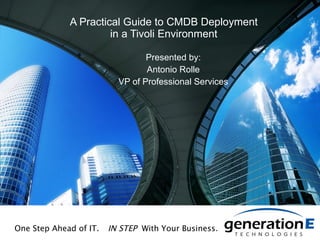 A Practical Guide to CMDB Deployment in a Tivoli Environment Presented by: Antonio Rolle VP of Professional Services One Step Ahead of IT. IN STEP   With Your Business . 