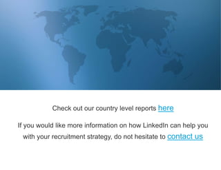 Check out our country level reports here
If you would like more information on how LinkedIn can help you
with your recruit...