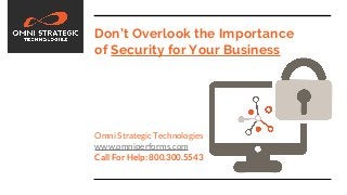 Don’t Overlook the Importance
of Security for Your Business
Omni Strategic Technologies
www.omniperforms.com
Call For Help: 800.300.5543
 