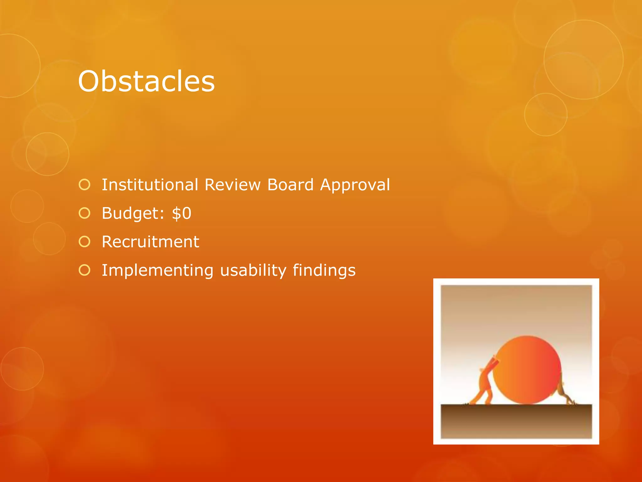 Obstacles
 Institutional Review Board Approval
 Budget: $0
 Recruitment
 Implementing usability findings
 