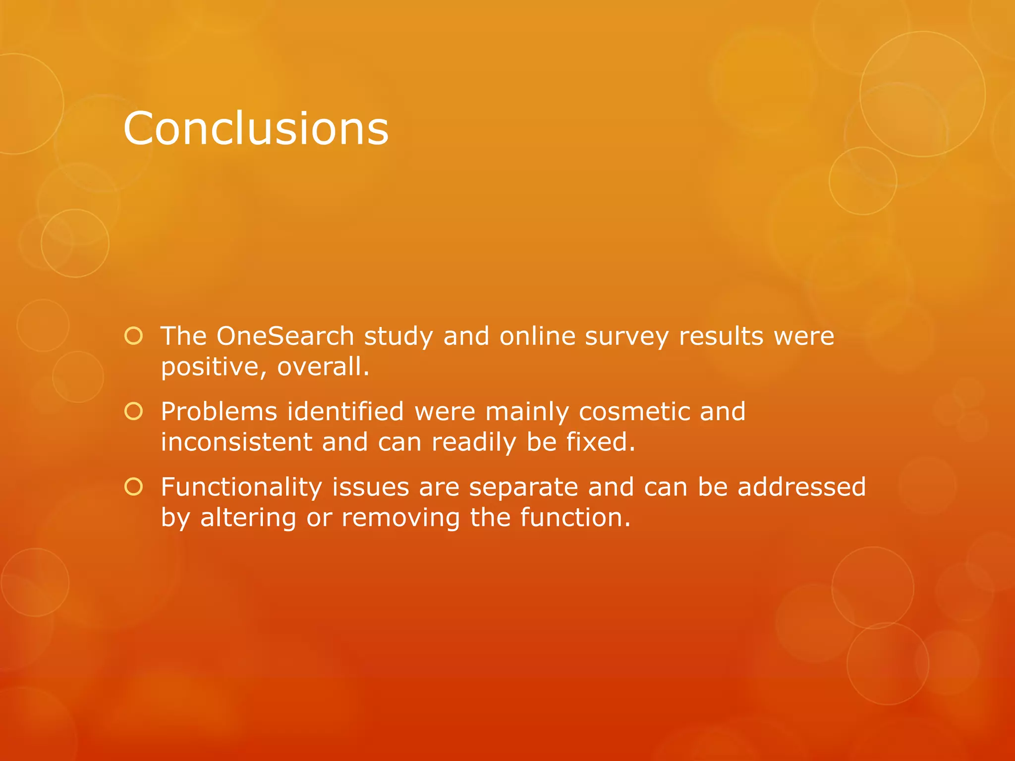 Conclusions
 The OneSearch study and online survey results were
positive, overall.
 Problems identified were mainly cosmetic and
inconsistent and can readily be fixed.
 Functionality issues are separate and can be addressed
by altering or removing the function.
 