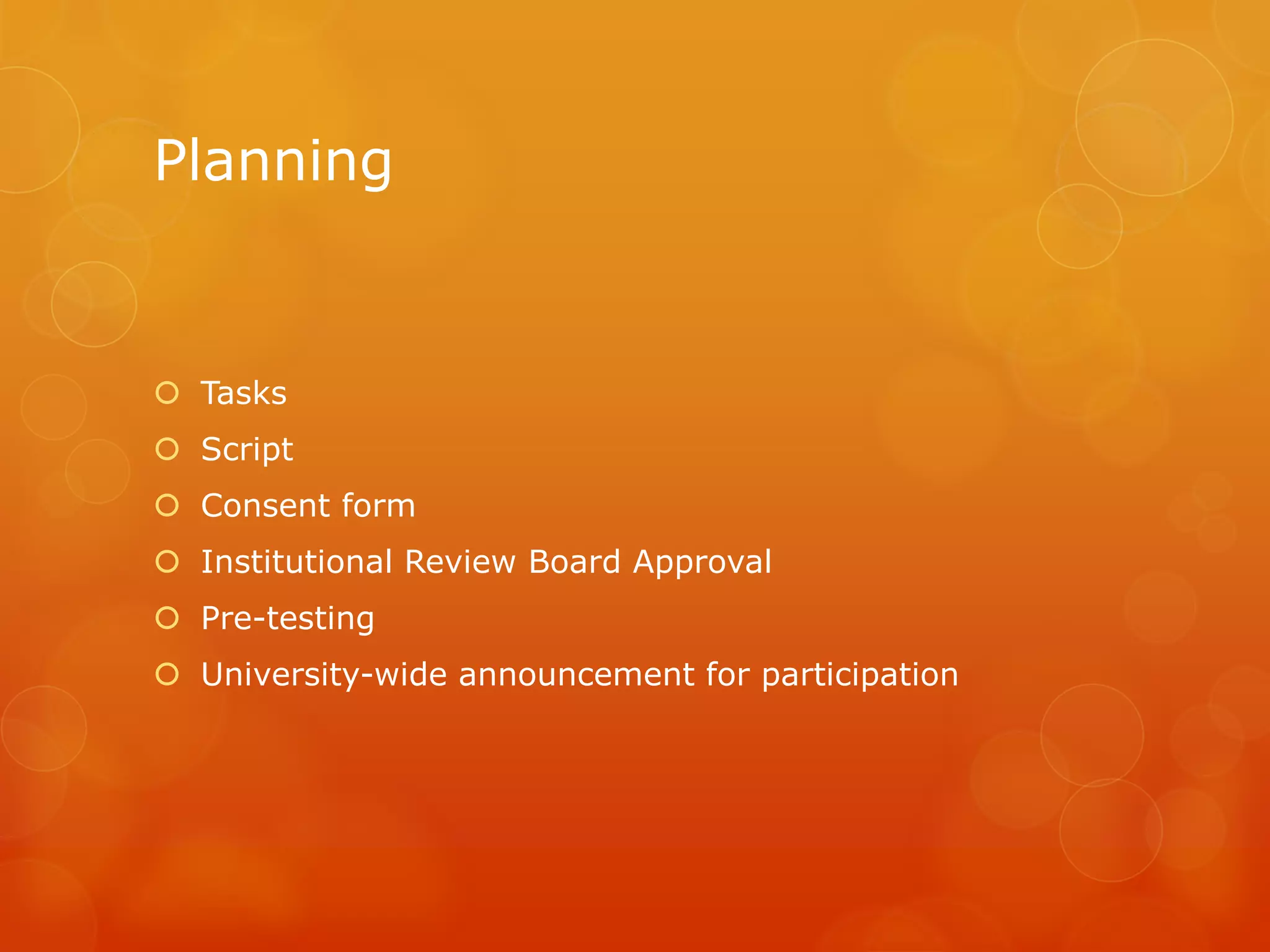 Planning
 Tasks
 Script
 Consent form
 Institutional Review Board Approval
 Pre-testing
 University-wide announcement for participation
 