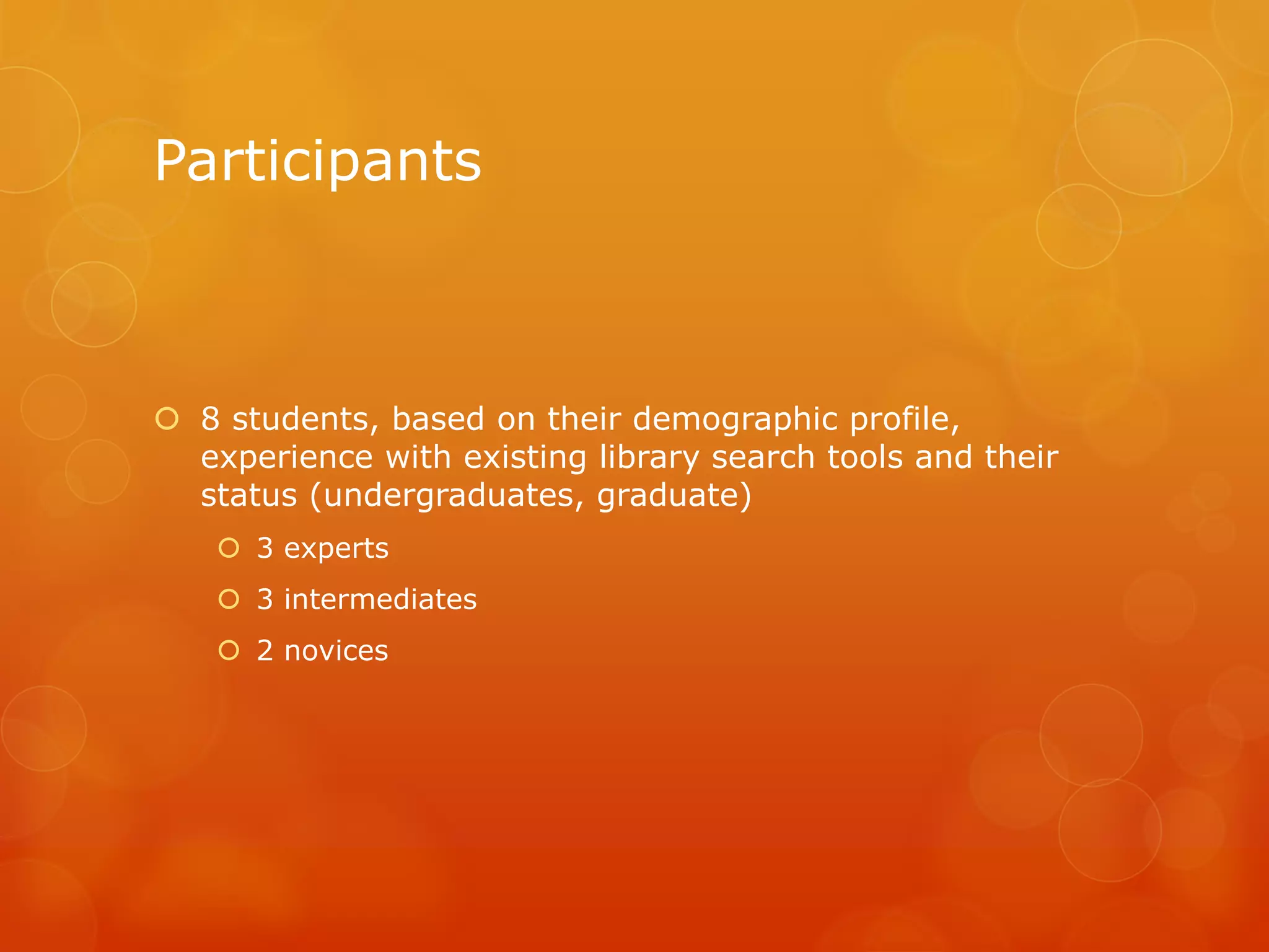 Participants
 8 students, based on their demographic profile,
experience with existing library search tools and their
status (undergraduates, graduate)
 3 experts
 3 intermediates
 2 novices
 