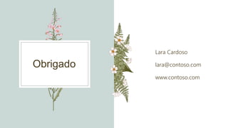Obrigado
Lara Cardoso
lara@contoso.com
www.contoso.com
 