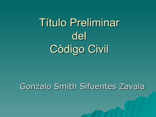 Título Preliminar  del  Còdigo Civil Gonzalo Smith Sifuentes Zavala 