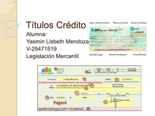 Títulos Crédito
Alumna:
Yasmin Lisbeth Mendoza
V-25471519
Legislación Mercantil
 