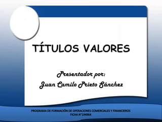 TÍTULOS VALORES

      Presentador por:
 Juan Camilo Prieto Sánchez
 