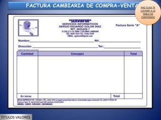 FACTURA CAMBIARIA DE COMPRA-VENTA   HAZ CLICK TE
                                                LLEVARE A LA
                                                  TABLA DE
                                                 CONTENIDO




TITULOS VALORES
 