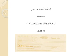 José Luis herrera Madrid
200811064
TITULOS VALORES DE HONDURAS
LIC. PINTO
 