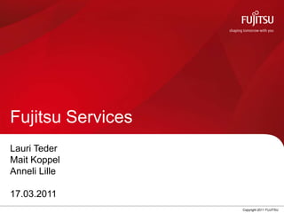 Fujitsu Services Lauri Teder Mait Koppel Anneli Lille 17.03.2011 