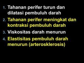 1.
2.
3.
4.

Tahanan perifer turun dan
dilatasi pembuluh darah
Tahanan perifer meningkat dan
kontraksi pembuluh darah
Viskositas darah menurun
Elastisitas pembuluh darah
menurun (arterosklerosis)

 