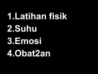 1.Latihan fisik
2.Suhu
3.Emosi
4.Obat2an

 