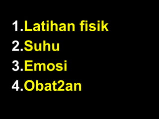 1.Latihan fisik
2.Suhu
3.Emosi
4.Obat2an

 