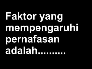 Faktor yang
mempengaruhi
pernafasan
adalah..........

 