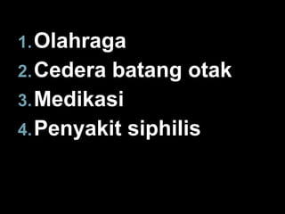 1. Olahraga
2. Cedera batang otak
3. Medikasi
4. Penyakit siphilis

 