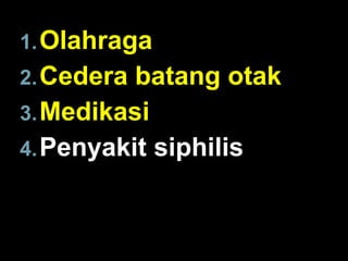 1. Olahraga
2. Cedera batang otak
3. Medikasi
4. Penyakit siphilis

 