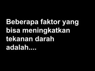 Beberapa faktor yang
bisa meningkatkan
tekanan darah
adalah....

 