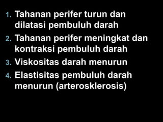 1.
2.
3.
4.

Tahanan perifer turun dan
dilatasi pembuluh darah
Tahanan perifer meningkat dan
kontraksi pembuluh darah
Viskositas darah menurun
Elastisitas pembuluh darah
menurun (arterosklerosis)

 