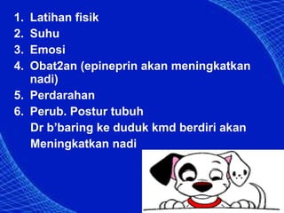 1.
2.
3.
4.

Latihan fisik
Suhu
Emosi
Obat2an (epineprin akan meningkatkan
nadi)
5. Perdarahan
6. Perub. Postur tubuh
Dr b’baring ke duduk kmd berdiri akan
Meningkatkan nadi

 