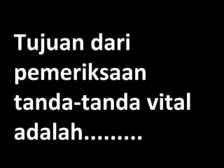 Tujuan dari
pemeriksaan
tanda-tanda vital
adalah.........

 