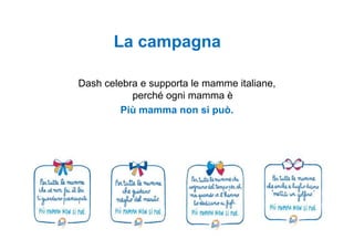 La campagna

Dash celebra e supporta le mamme italiane,
           perché ogni mamma è
         Più mamma non si può.
 