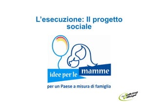 L’esecuzione: Il progetto
        sociale
 