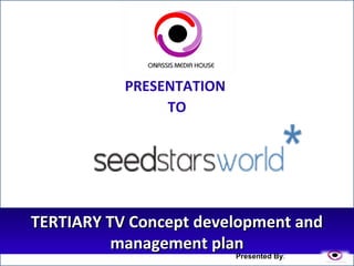 TERTIARY TV Concept development andTERTIARY TV Concept development and
management planmanagement plan
PRESENTATION
TO
Presented By:
 