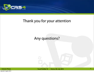 Thank you for your attention



                              Any questions?




                                                                         25
 Antonio Pintus                 TouchTheWeb’10 - Vienna, 6th July 2010
giovedì 8 luglio 2010
 