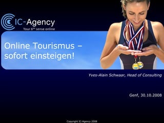 Online Tourismus –  sofort einsteigen! Yves-Alain Schwaar, Head of Consulting Genf, 30.10.2008 