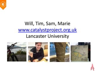 Will, Tim, Sam, Marie
www.catalystproject.org.uk
  Lancaster University
 