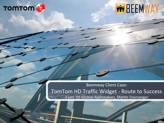 Beemway Client Case: TomTom HD Traffic Widget - Route to Success 3 juni ’09 Michiel Rademakers, Martin Voorzanger 