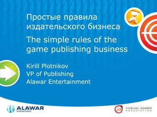Простые правила издательского бизнеса  The simple rules of the game publishing business Kirill Plotnikov VP of Publishing  Alawar Entertainment 