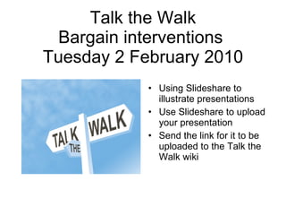 Talk the Walk Bargain interventions  Tuesday 2 February 2010 ,[object Object],[object Object],[object Object]