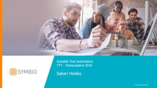 Company Confidential
Company Confidential
Scalable Test Automation
TTY - Testauspäivä 2016
Sakari Hoisko
 