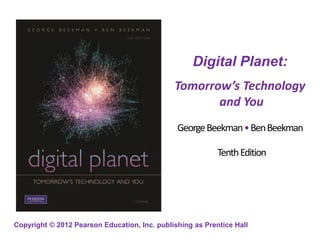 Copyright © 2012 Pearson Education, Inc. publishing as Prentice Hall
Digital Planet:
Tomorrow’s Technology
and You
GeorgeBeekman•BenBeekman
TenthEdition
 