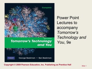 Slide  Copyright © 2009 Pearson Education, Inc. Publishing as Prentice Hall Power Point Lectures to accompany  Tomorrow’s Technology and You , 9e 