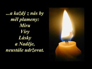 ... a každý z nás by měl plameny: Míru Víry Lásky a Naděje , neustále udržovat . 