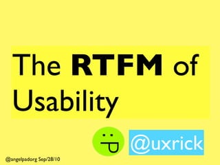 The RTFM of
  Usability
                         @uxrick
@angelpadorg Sep/28/10
 