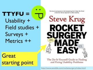 TTYFU =
 Usability +
 Field studies +
 Surveys +
 Metrics ++

Great
starting point
                   http://www.sensible....