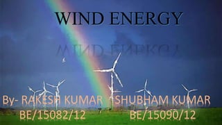 WIND ENERGY 
By- RAKESH KUMAR 
BE/15082/12 
SHUBHAM KUMAR 
BE/15090/12 
 