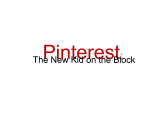 Pinterest:
The New Kid on the Block
 