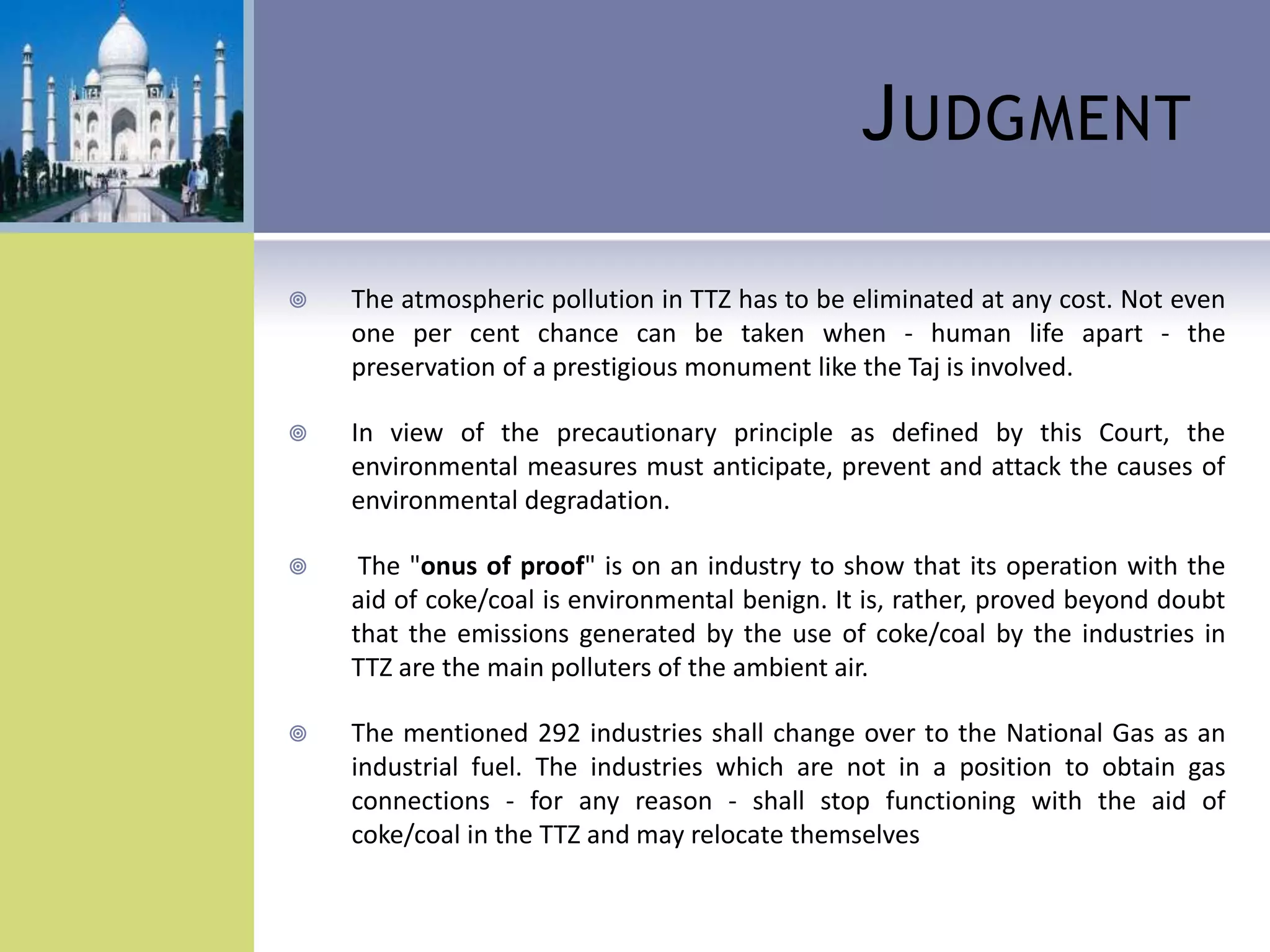 Court’s ViewCultural heritageTourism Industry ( > 2 mn tourists per year)Objective of Litigation: to stop pollution while encouraging development of industryUse of coke/ coal results into pollutionAnswer is “Sustainable Development”       Court: “The development of industry is essential for the economy of the country, but at the same time the environment and the ecosystems have to be protected”
