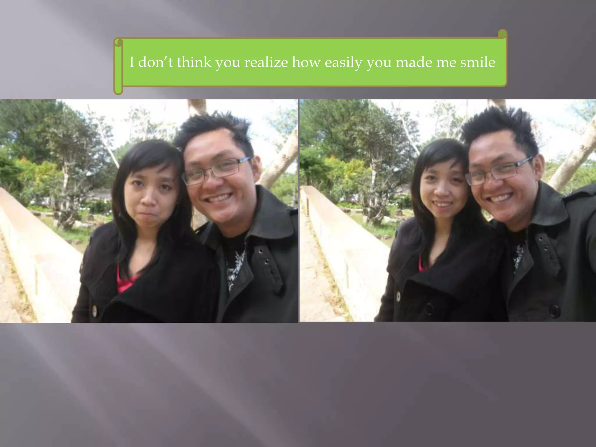 I don’t think you realize how easily you made me smile