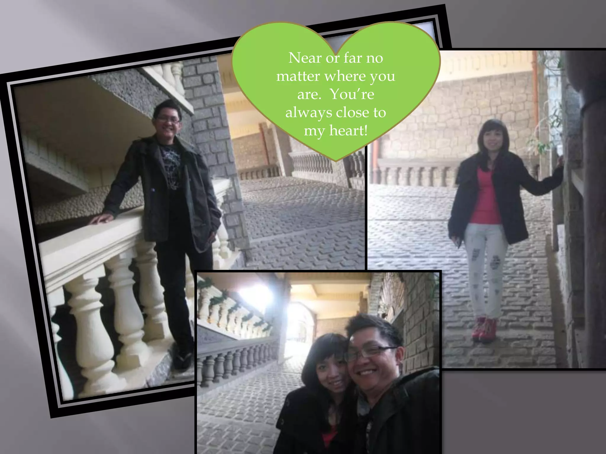 Near or far no
matter where you
are. You’re
always close to
my heart!