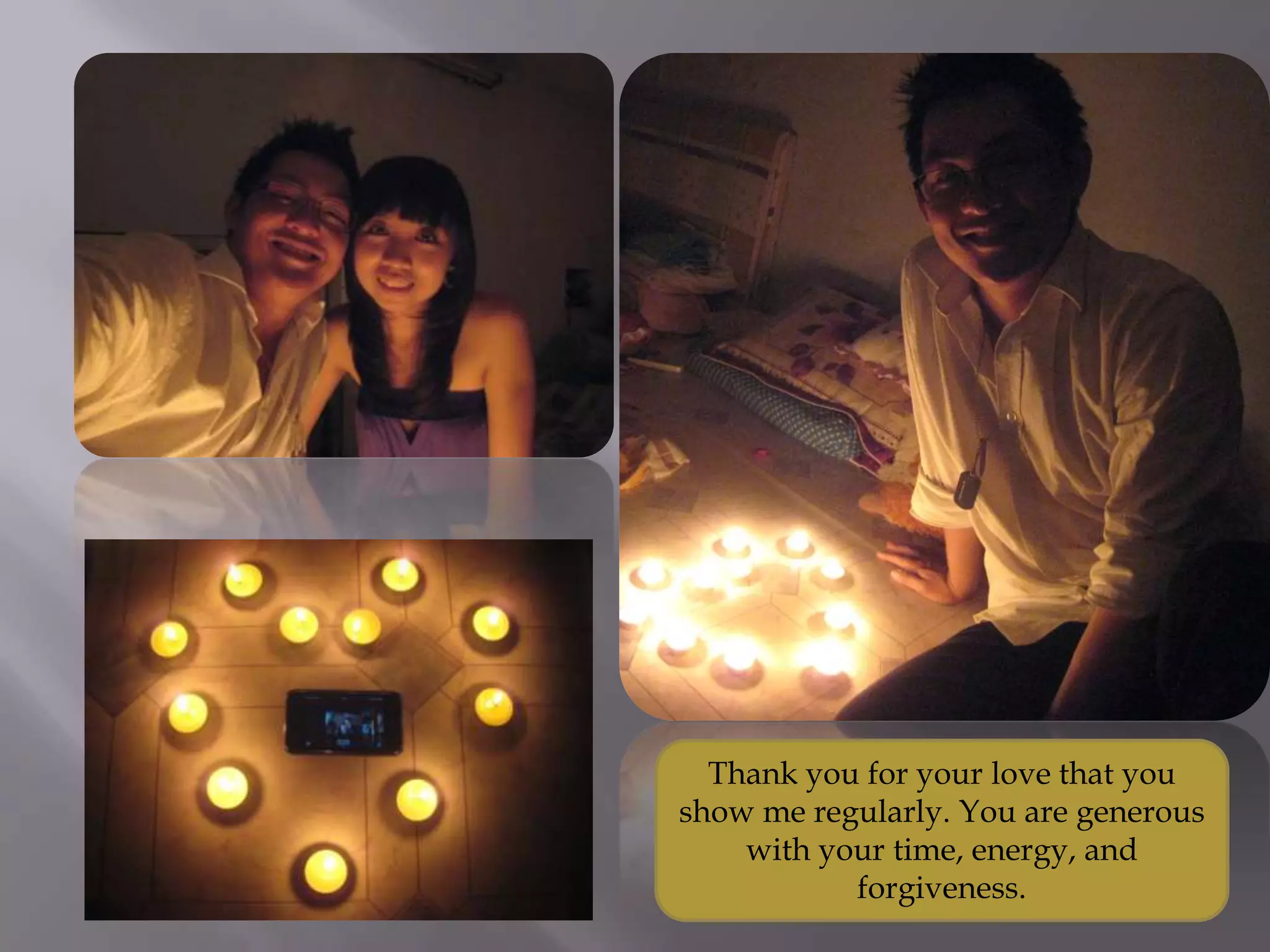 Thank you for your love that you
show me regularly. You are generous
with your time, energy, and
forgiveness.